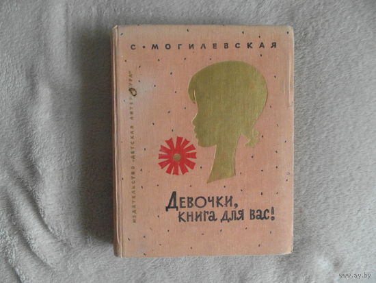 Софья Могилевская. Девочки, книга для вас! Для девочек среднего возраста. Рисунки Бориса Кыштымова. М.: Детская литература 1974г