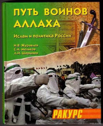 Путь воинов Аллаха. Ислам и политика России. /Журавлева И., Мельков С., Шершнев Л./ 2004г.