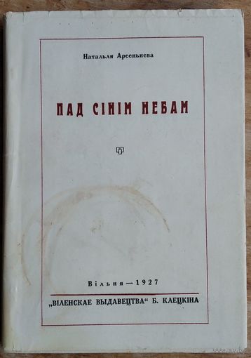 Наталля Арсеннева (Арсеньнева). Пад сінім небам: вершы (1921-1925 г.). Вільня. 1927 г. Факсімільнае выданне 1991 г..