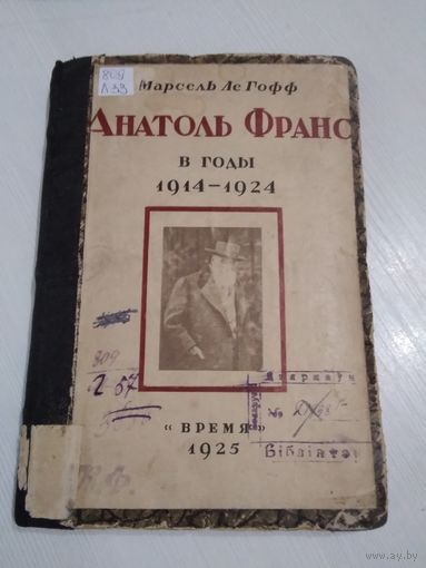 Анатоль Франс в годы 1914-1924. / Марсель Ле Гофф./ Издательство ВРЕМЯ, 1925 год. /38