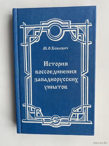 Коялович М.О. История воссоединения западнорусских униатов старых времен (до 1800 года). /По изданию 1873 года. Мн.: Лучи Софии 1999г.