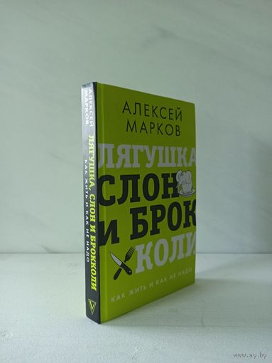 Алексей Марков. Лягушка, слон и брокколи. Как жить и как не надо