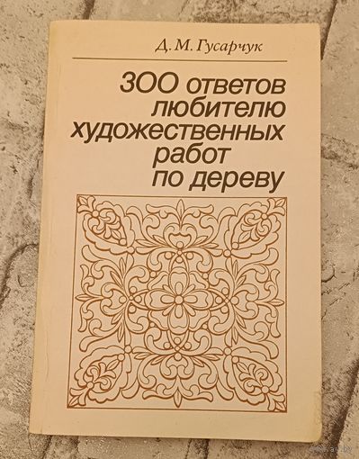 300 ответов любителю художественных работ по дереву/1986, 3-е изд.Д. Гусарчук