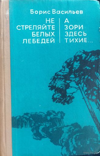 Не стреляйте белых лебедей. А зори здесь тихие...  Известные повести  Бориса Васильева