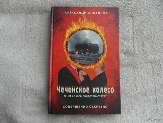 Михайлов А. Чеченское колесо. Генерал ФСБ свидетельствует. Коллекция *Совершенно секретно*. М. 2002г.