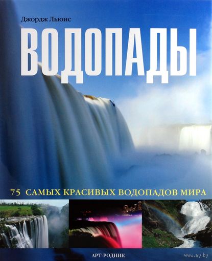 Водопады 75 самых красивых водопадов мира Джордж Льюис Издательство Арт-родник 2009.