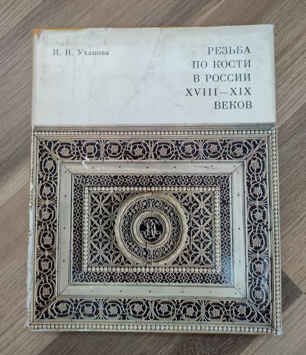 Уханова И.Н. Резьба по кости в России XVIII - XIX веков.