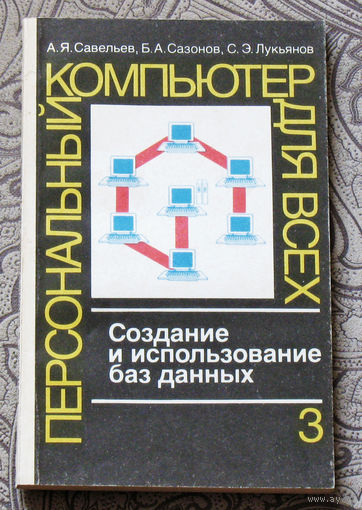 История компьютеров из 1980-90х - А.Я.Савельев, Б.А.Сазонов, С.Э.Лукьянов Персональный компьютер для всех. Том 3. Создание и использование баз данных.
