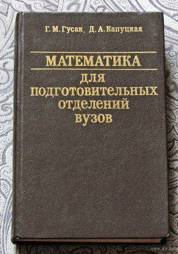 Г.М.Гусак, Д.А.Капуцкая Математика для подготовительных отделений вузов.Справочное пособие.