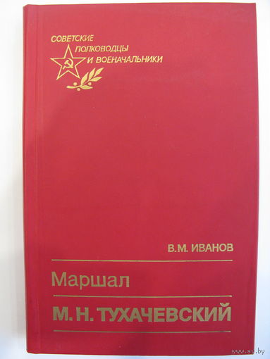 Маршал М.Н.Тухачевский. В.И. Иванов.