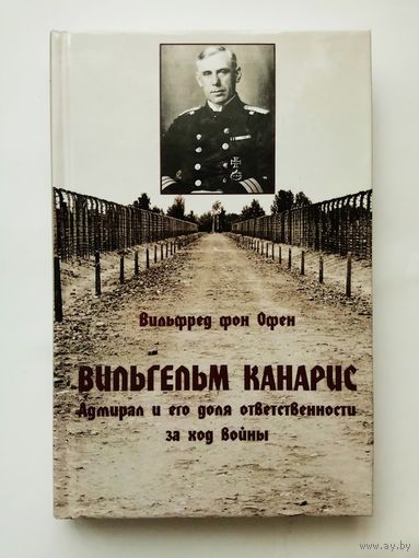 Вильфред фон Офен. Вильгельм Канарис. Адмирал и его доля ответственности за ход войны. /М.: Изд-во Тотенбург 2020г.