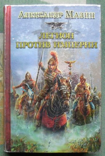 Легион против Империи. Александр Мазин. Серия  Историческая фантастика. Эпоха империй.