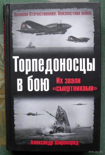 Торпедоносцы в бою. Их звали смертниками. Александр Широкорад. Серия  Великая Отечественная. Неизвестная война.