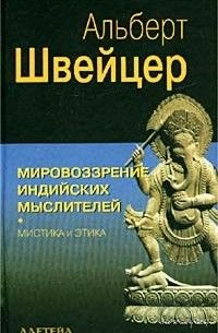Альберт Швейцер "Мировоззрение индийских мыслителей. Мистика и этика"