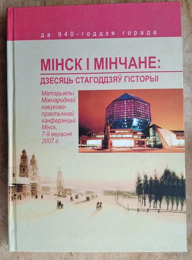 Мінск і мінчане: дзесяць стагоддзяў гісторыі: (да 940-годдзя горада): матэрыялы Міжнароднай навукова-практычнай канферэнцыі, Мінск, 7-9 верасня 2007 г.