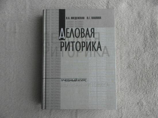 Деловая риторика. Введенская Людмила Алексеевна, Павлова Людмила Григорьевна. Учебный курс. МарТ. 2002 г.