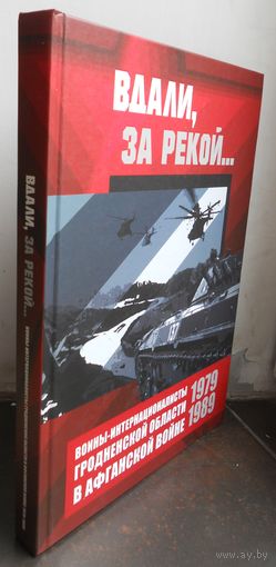 Вдали, за рекой... Войны-интернационалисты Гродненской области в Афганской войне.