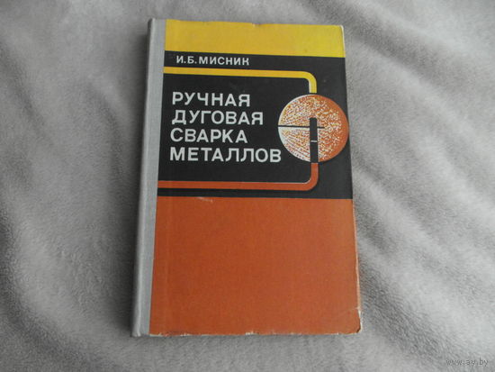 Мисник И.Б. Ручная дуговая сварка металлов. Учеб. пособие для сред. ПТУ. Минск. Вышэйш. школа, 1981 г.