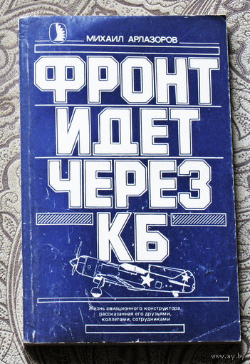 Михаил Арлазоров Фронт идёт через КБ. Жизнь авиационного конструктора, рассказанная его друзьями, коллегами, сотрудниками.