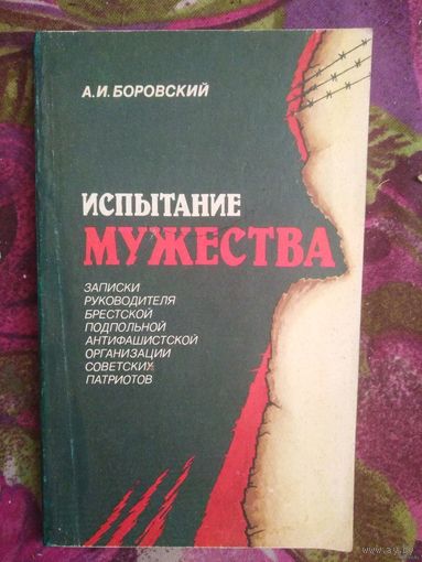 Боровский А. И. Испытание мужества: Записки руководителя Брестской подпольной антифашистской организации советских патриотов.