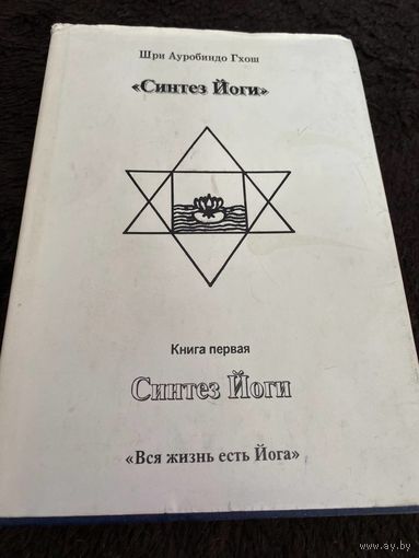 Шри Ауробиндо Гхош Синтез Йоги. Книга первая. Вся жизнь есть Йога.