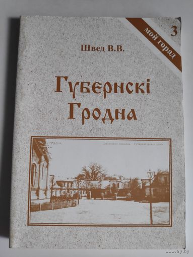В. В. Швед. Губернскі Гродна. Аповяды з гісторыі горада (канец XVIII ст. - пачатак XX ст.)