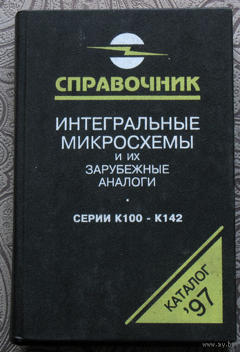 Интегральные микросхемы и их зарубежные аналоги. Серии К100-К142. Справочник том 1.