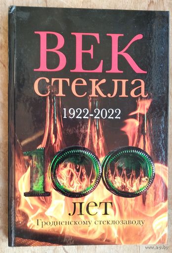 Век стекла. 1922 - 2022. 100 лет Гродненскому стеклозаводу.