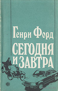 Генри Форд. Сегодня и завтра.