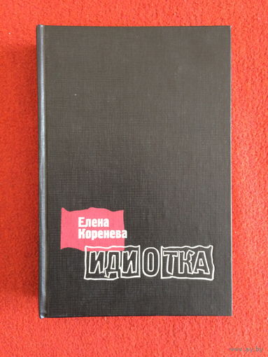 Елена Коренева. Идиотка. Роман-биография