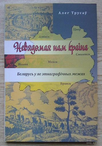 Алег Трусаў "Невядомая нам краіна". Беларусь у яе этнаграфічных межах