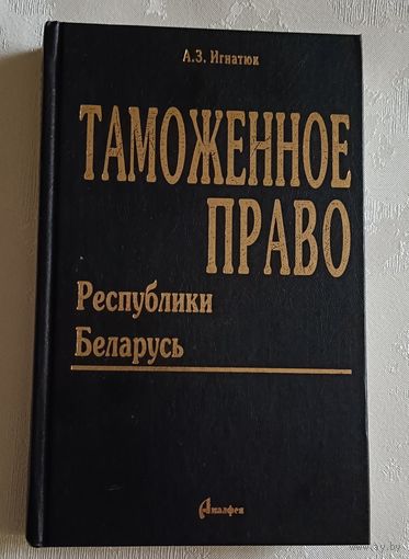 Таможенное право Республики Беларусь/Игнатюк А.З. 2002