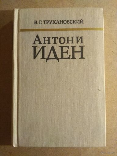 В.Г.Трухановский. АНТОНИ ИДЕН. Страницы английской дипломатии, 30-е - 50-е годы.