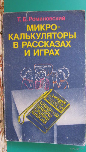 Т.Б.Романовский "Микрокалькуляторы в рассказах и играх", 1987г.