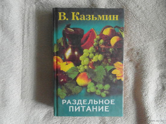 Казьмин В.Д. Раздельное питание. Ростов-на-Дону. Проф пресс. 1999г.