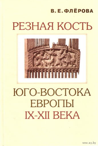 Флёрова В.Е. "Резная кость юго-востока Европы IX-XII веков"