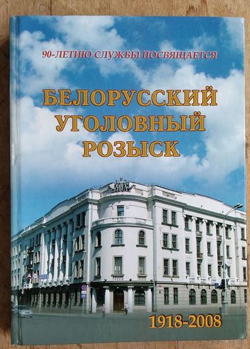 Белорусский уголовный розыск: 90-летию службы посвящается. 1918 - 2008.