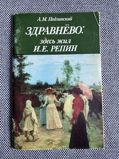Подлипский, А.М. Здравнёво: здесь жил И.Е. Репин