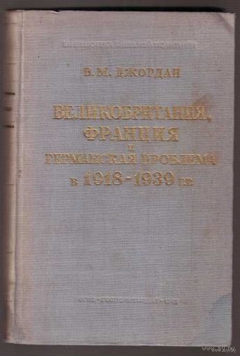 Джордан В. Великобритания, Франция и германская проблема в 1918-1939 гг./ Анализ англо-французских отношений в период создания и проведения в жизнь Версальского договора/ 1945г.