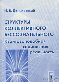 Данилевский И.В. Структуры коллективного бессознательного. Квантовоподобная социальная реальность 2011 мягкая обложка