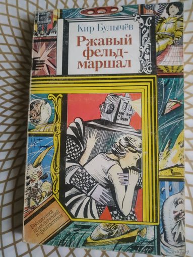 Кир Булычев  "Ржавый фельдмаршал" . Художник В.М.Жук ,1991 год..