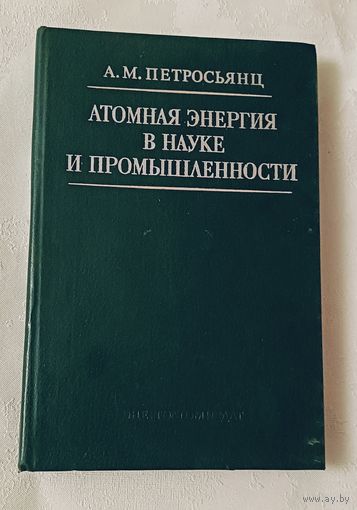 Атомная энергия в науке и промышленности.Петросьянц Андраник. 1984