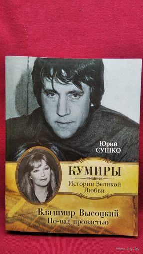 Юрий Сушко Владимир Высоцкий. По-над пропастью // Серия: Кумиры