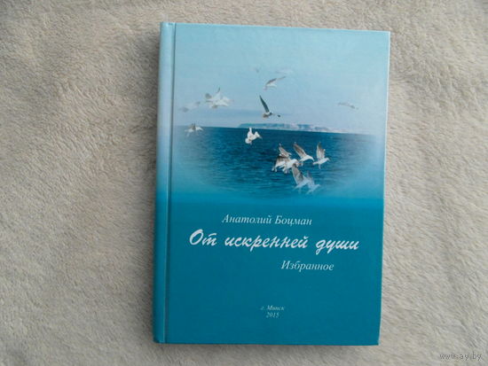 Боцман( Федуро ) Анатолий От искренней души. Избранное. Минск. 2015 г. Тираж 99 экз. Автограф и дарственная автора.
