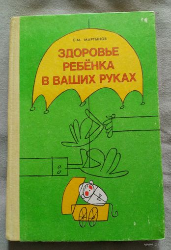 Здоровье ребёнка в ваших руках. С.М. Мартынов. Советы практикующего врача-педиатра. Для воспитателей дет. сада и родителей. 1991 г.и.