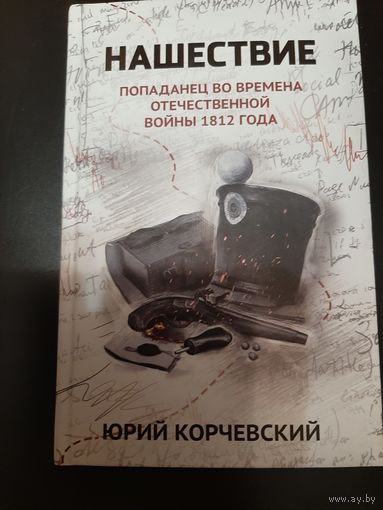 Нашествие. Попаданец во времена Отечественной войны 1812 года / Корчевский Ю.