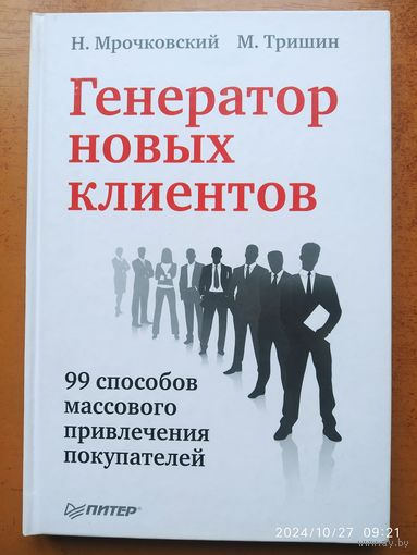 Генератор новых клиентов. 99 способов массового привлечения покупателей / Мрочковский Н, Тришин М.