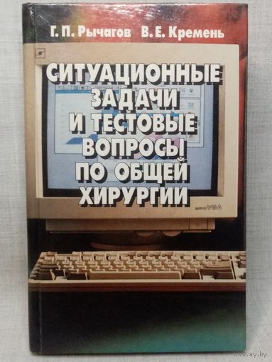 Ситуационные задачи и тестовые вопросы по общей хирургии. Г.П. Рычагов, В.Е. Кремень 1998 г