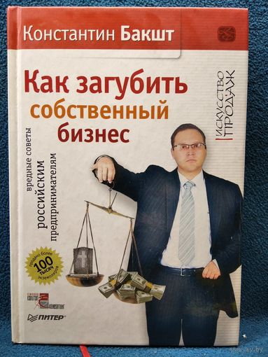 Константин Бакшт. Как загубить собственный бизнес. Вредные советы российским предпринимателям // Серия: Искусство продаж