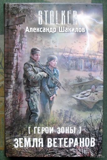 Герои Зоны. Земля ветеранов. Александр Шакилов. Серия Сталкер.